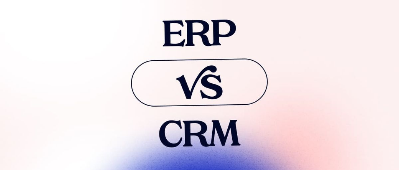CRM vs ERP: What They Do Differently and How to Choose the Right One for Your Business